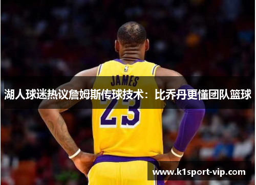 湖人球迷热议詹姆斯传球技术：比乔丹更懂团队篮球