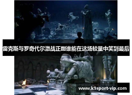 雷克斯与罗奇代尔激战正酣谁能在这场较量中笑到最后