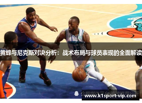黄蜂与尼克斯对决分析：战术布局与球员表现的全面解读