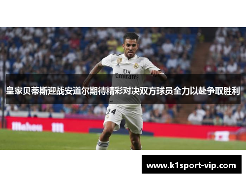 皇家贝蒂斯迎战安道尔期待精彩对决双方球员全力以赴争取胜利