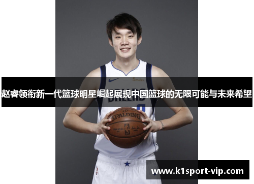 赵睿领衔新一代篮球明星崛起展现中国篮球的无限可能与未来希望