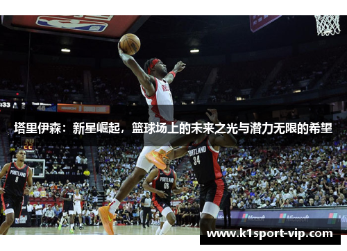 塔里伊森：新星崛起，篮球场上的未来之光与潜力无限的希望
